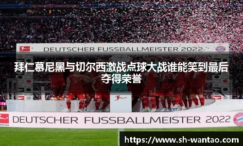 拜仁慕尼黑与切尔西激战点球大战谁能笑到最后夺得荣誉