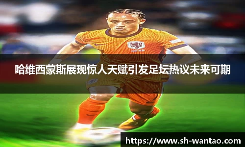 哈维西蒙斯展现惊人天赋引发足坛热议未来可期